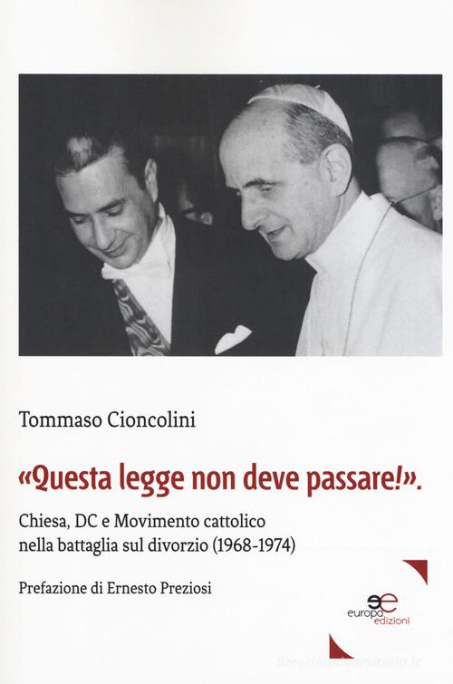 «Questa legge non deve passare!». Chiesa, DC e Movimento cattolico nella battaglia sul divorzio (1968-1974) di Tommaso Cioncolini edito da Europa Edizioni