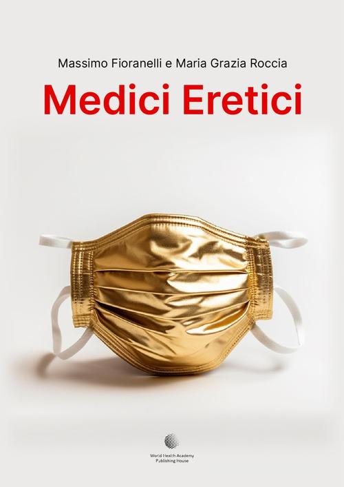 Medici eretici di Massimo Fiorannelli, Maria Grazia Roccia edito da World Health Academy Publishing House