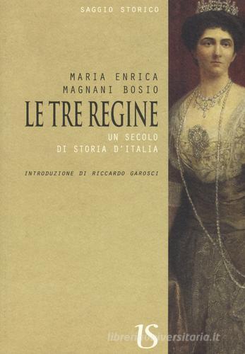 Le tre regine. Un secolo di storia d'Italia di Maria Enrica Magnani Bosio edito da UmbertoSoletti Editore