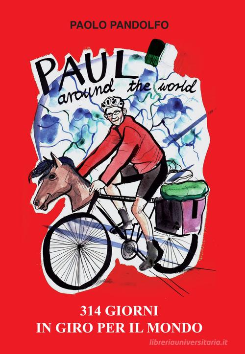 Paul around the world. 314 giorni in giro per il mondo di Pandolfo Paolo edito da Autopubblicato