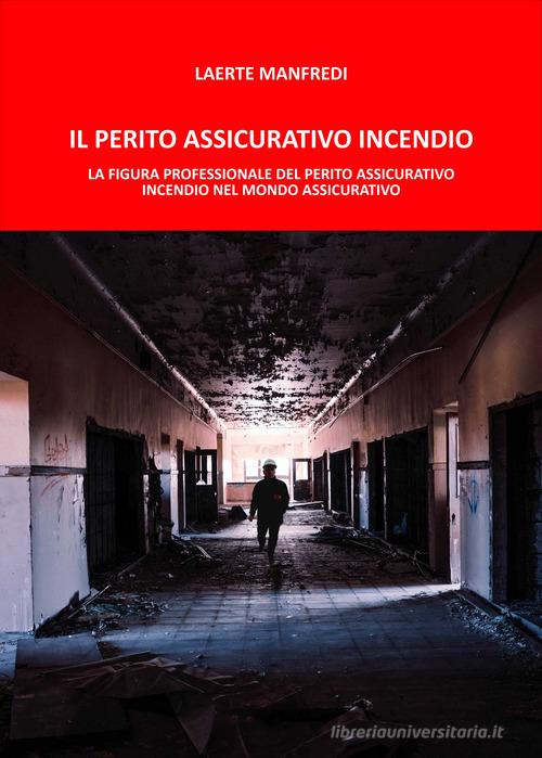 Il perito assicurativo incendio. La figura professionale del perito assicurativo incendio nel mondo assicurativo di Laerte Manfredi edito da Autopubblicato