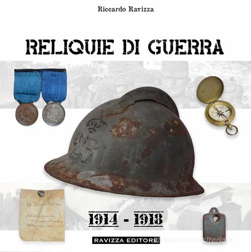 Reliquie di guerra. 1914-1918. Ediz. illustrata di Riccardo Ravizza edito da Ravizza
