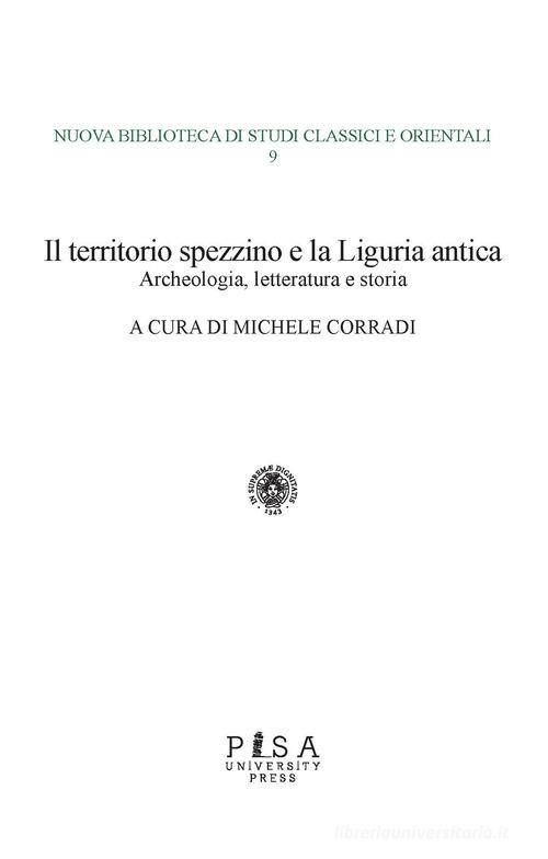 Il territorio spezzino e la Liguria antica: archeologia, letteratura e storia edito da Pisa University Press
