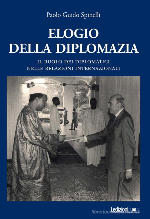 Elogio della diplomazia. Il ruolo dei diplomatici nelle relazioni internazionali di Paolo Guido Spinelli edito da Ledizioni
