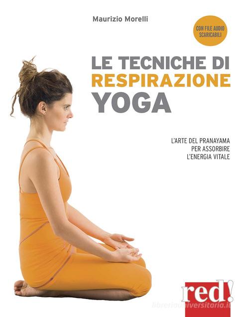 Le tecniche di respirazione yoga. L'arte del Pranayama per assorbire l'energia vitale. Nuova ediz. Con File audio per il download di Maurizio Morelli edito da Red Edizioni