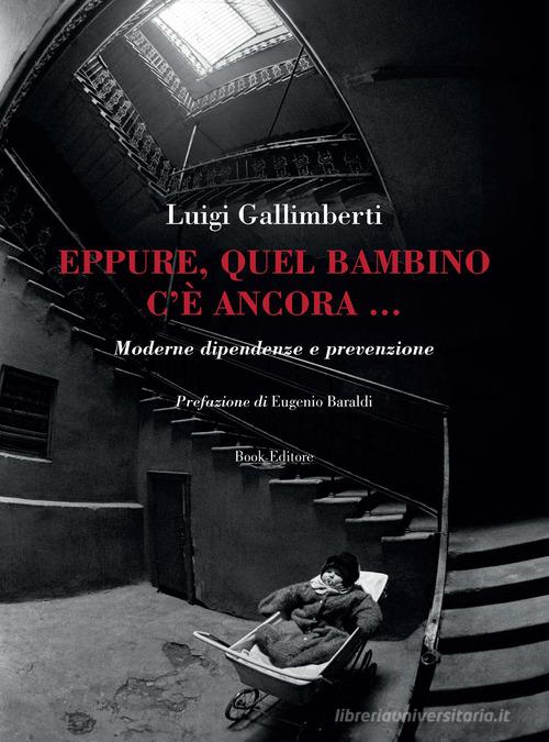 Eppure, quel bambino c'è ancora... Moderne dipendenze e prevenzione di Luigi Gallimberti edito da Book Editore