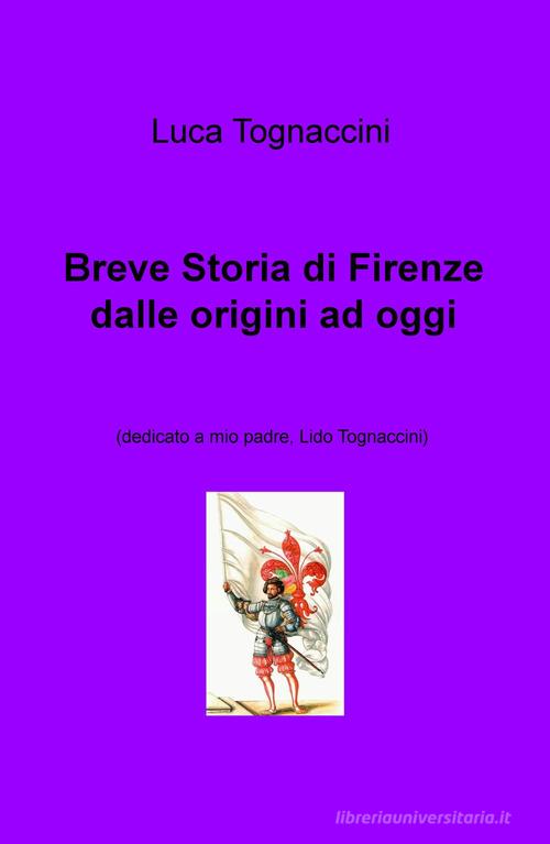 Breve storia di Firenze dalle origini a oggi di Luca Tognaccini edito da ilmiolibro self publishing