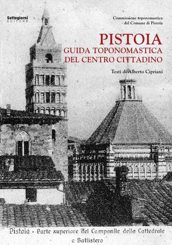 Pistoia. Guida toponomastica del centro cittadino di Alberto Cipriani edito da Settegiorni Editore