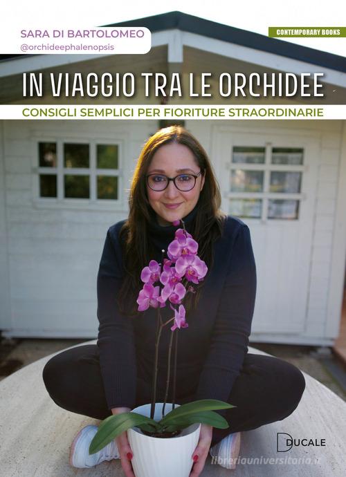 In viaggio tra le orchidee. Consigli semplici per fioriture straordinarie di Sara Di Bartolomeo edito da Ducale