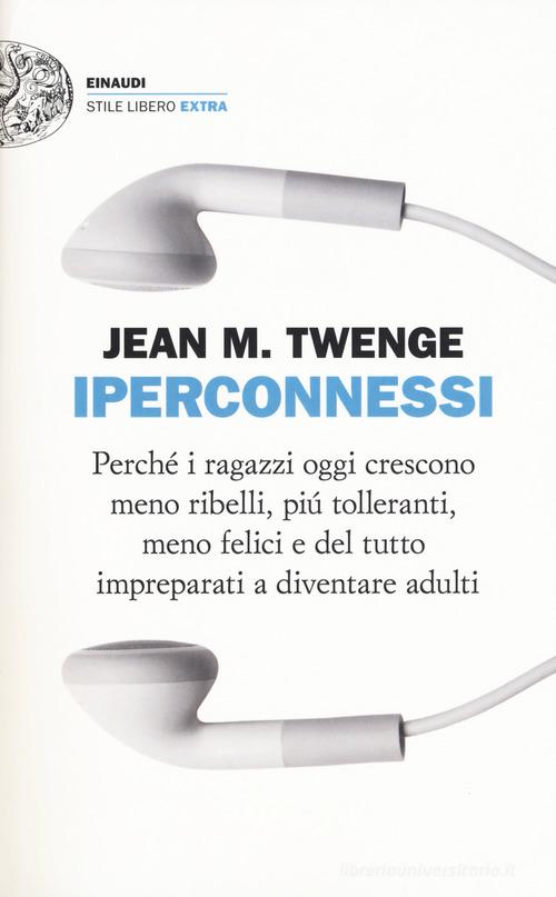 Iperconnessi. Perché i ragazzi oggi crescono meno ribelli, più tolleranti, meno felici e del tutto impreparati a diventare adulti di Jean M. Twenge edito da Einaudi