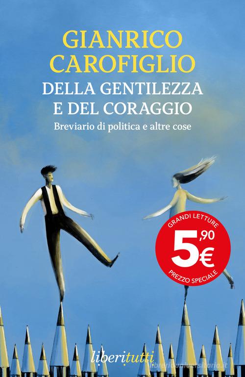 Della gentilezza e del coraggio. Breviario di politica e altre cose di Gianrico Carofiglio edito da Feltrinelli