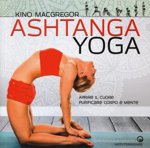 Ashtanga yoga. Aprire il cuore, purificare corpo e mente di Kino MacGregor edito da Edizioni Mediterranee