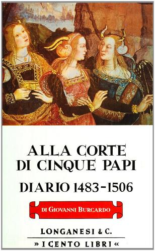 Alla corte di cinque papi. Diario 1483-1506 di Giovanni Burcardo edito da Longanesi