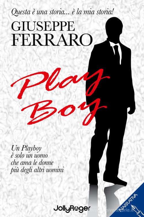 Libro Play boy. Un playboy è solo un uomo che ama le donne più degli altri uomini di Giuseppe Ferraro Narrativa di Jolly Roger