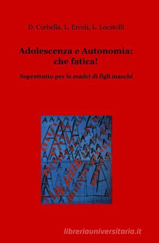 Adolescenza e autonomia: che fatica! Soprattutto per le madri di figli maschi di Laura Locatelli edito da ilmiolibro self publishing