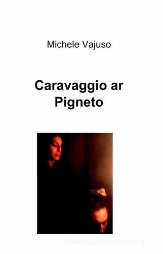 Caravaggio ar pigneto di Michele Vajuso edito da ilmiolibro self publishing
