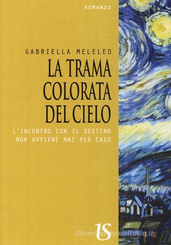 La trama colorata del cielo. L'incontro con il destino non avviene mai per caso di Gabriella Meleleo edito da UmbertoSoletti Editore