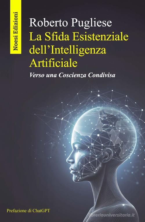 La sfida esistenziale dell'Intelligenza Artificiale. Verso una coscienza condivisa di Roberto Pugliese edito da Autopubblicato