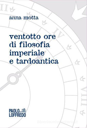 Ventotto ore di filosofia imperiale e tardoantica di Anna Motta edito da Paolo Loffredo