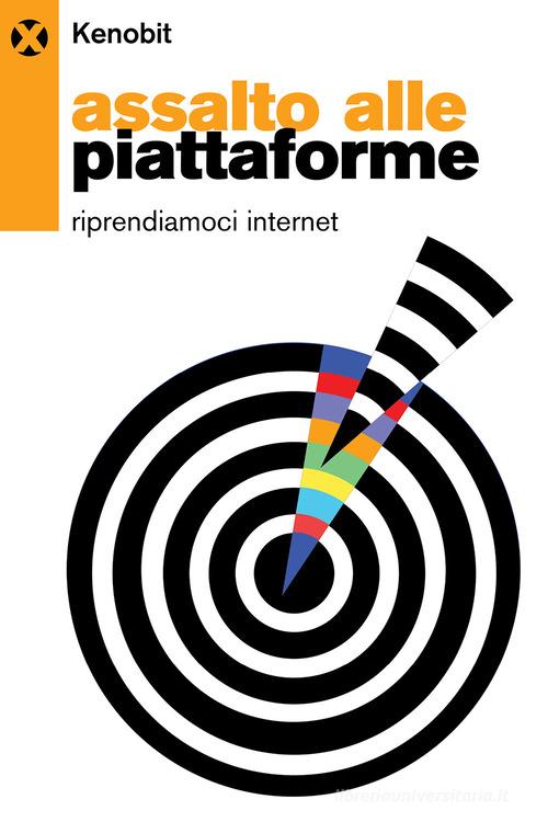 Assalto alle piattaforme. Riprendiamoci internet di Kenobit edito da Agenzia X