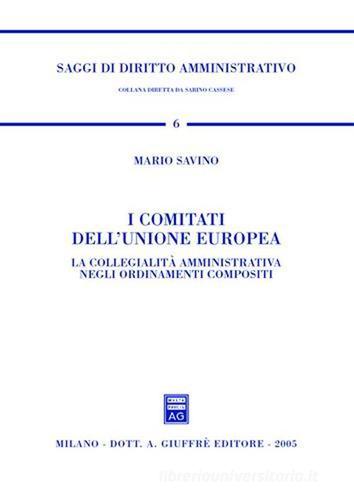 I comitati dell'Unione Europea. La collegialità amministrativa negli ordinamenti compositi di Mario Savino edito da Giuffrè