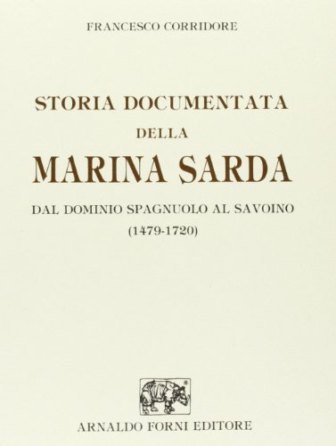 Storia documentata della marina sarda dal dominio spagnuolo al savoino (1479-1720) (rist. anast. 1900) di Francesco Corridore edito da Forni