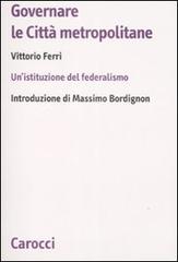Governare le città metropolitane. Un'istituzione del federalismo di Vittorio Ferri edito da Carocci
