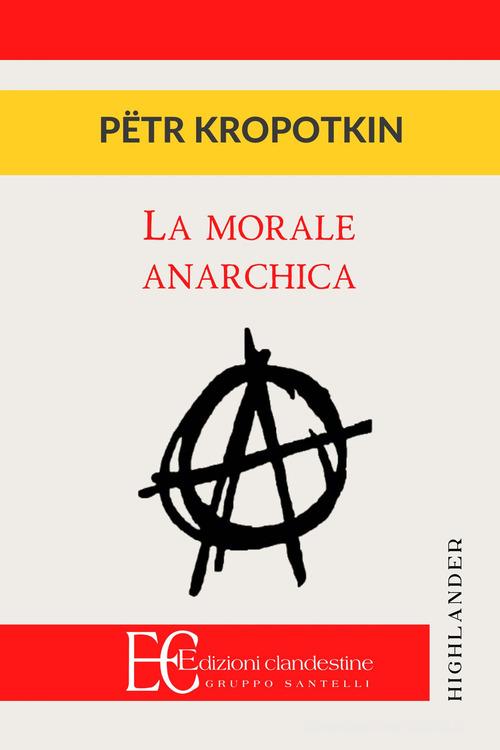 La morale anarchica di Pëtr Alekseevic Kropotkin edito da Edizioni Clandestine