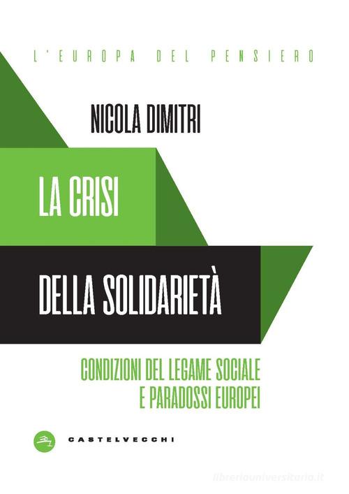 La crisi della solidarietà. Condizioni del legame sociale e paradossi europei di Nicola Dimitri edito da Castelvecchi