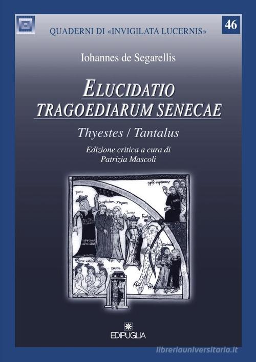 Elucidatio tragoediarum seneceae. «Thyestes/Tantalus». Ediz. critica di Iohannes De Segarellis edito da Edipuglia