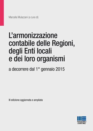 L' armonizzazione contabile delle Regioni, degli Enti locali e dei loro organismi di Marcella Mulazzani edito da Maggioli Editore