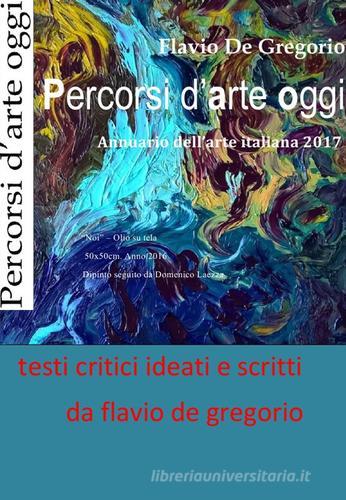 Percorsi d'arte oggi. Annuario dell'arte italiana 2017 di Flavio De Gregorio edito da Autopubblicato