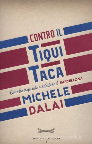 Contro il tiqui taca. Come ho imparato a detestare il Barcellona di Michele Dalai edito da Mondadori