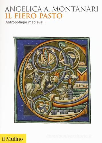 Il fiero pasto. Antropofagie medievali di Angelica Angelica Montanari edito da Il Mulino