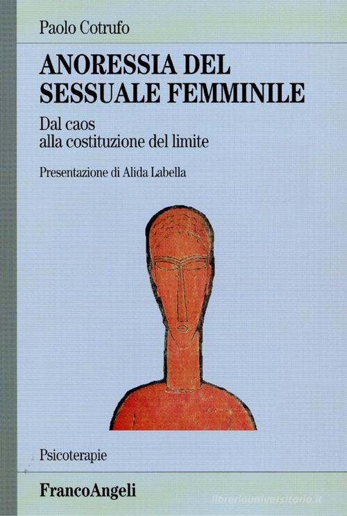 Anoressia del sessuale femminile. Dal caos alla costituzione del limite di Paolo Cotrufo edito da Franco Angeli