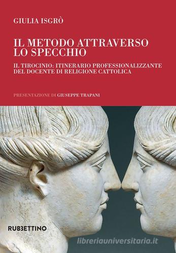 Il metodo attraverso lo specchio. Il tirocinio: itinerario professionalizzante del docente di religione cattolica di Giulia Isgrò edito da Rubbettino