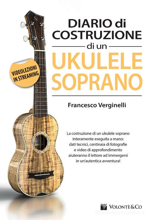 Diario costruzione ukulele soprano. Con videolezioni in streaming di Francesco Verginelli edito da Volontè & Co