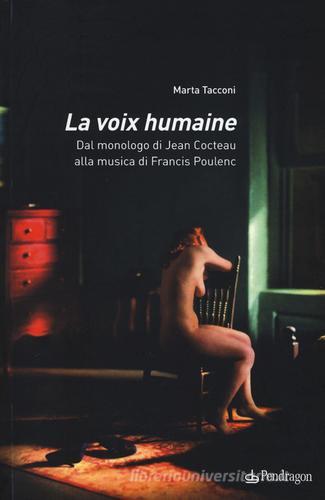 La voix humaine. Dal monologo di Jean Cocteau alla musica di Francis Poulenc di Marta Tacconi edito da Pendragon