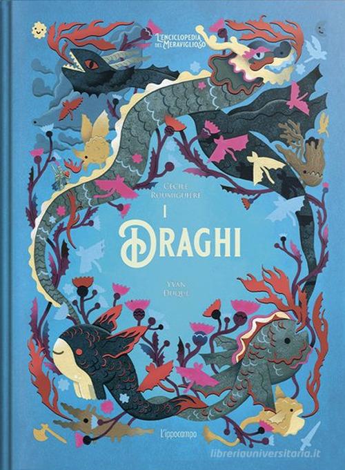 I draghi. L'enciclopedia del meraviglioso. Ediz. illustrata di Cécile Roumiguière edito da L'Ippocampo
