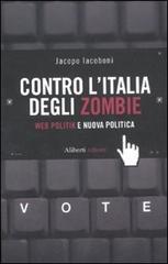 Contro l'Italia degli zombie. Web politik e nuova politica di Jacopo Iacoboni edito da Aliberti