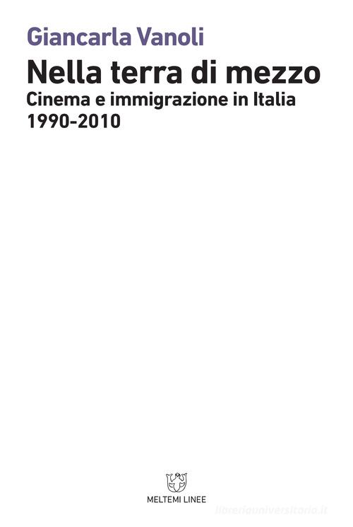 Nella terra di mezzo. Cinema e immigrazione in Italia (1990-2010) di Giancarla Vanoli edito da Meltemi