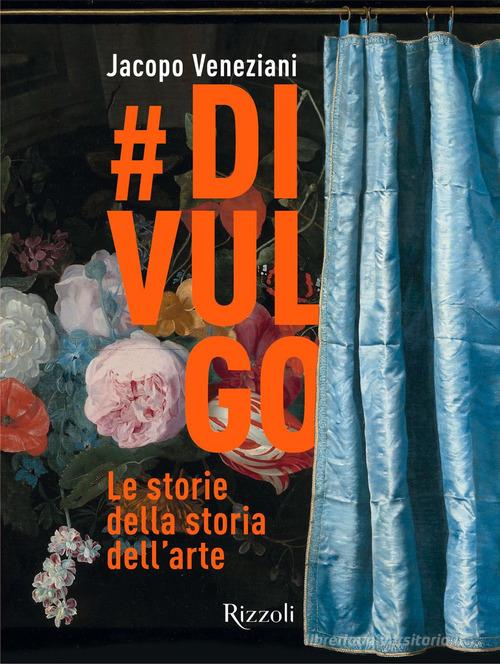 #divulgo. Le storie della storia dell'arte. Ediz. illustrata di Jacopo Veneziani edito da Mondadori Electa