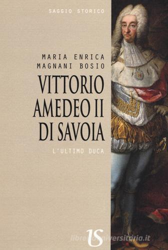Vittorio Amedeo II. L'ultimo Duca di Maria Enrica Magnani Bosio edito da UmbertoSoletti Editore