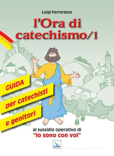 L' ora di catechismo. Guida per catechisti e genitori al sussidio operativo di «Io sono con voi» vol.1 di Luigi Ferraresso edito da Editrice Elledici