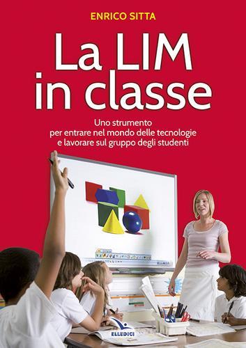 La LIM in classe. Uno strumento per entrare nel mondo delle tecnologie e lavorare sul gruppo degli studenti di Enrico Sitta edito da Editrice Elledici