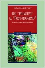 Dai «primitivi» al «post-moderno». Tre percorsi di saggi storico-antropologici di Vittorio Lanternari edito da Liguori