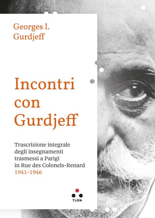 Incontri con Gurdjieff. Trascrizione integrale degli insegnamenti trasmessi a Parigi in rue des Colonels-Renard 1941-1946 di Georges Ivanovic Gurdjieff edito da Tlon