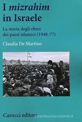 I «mizrahim» in Israele. La storia degli ebrei dei Paesi islamici (1948-77) di Claudia De Martino edito da Carocci
