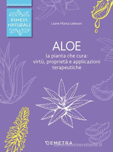 Aloe. La pianta che cura: virtù, proprietà e applicazioni terapeutiche di Liane M. Ledwon edito da Demetra