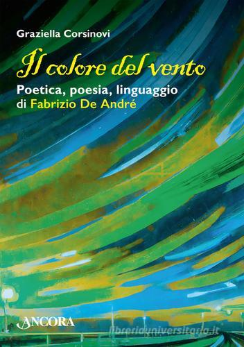 Il colore del vento. Poetica, poesia, linguaggio di Fabrizio De André di Graziella Corsinovi edito da Ancora